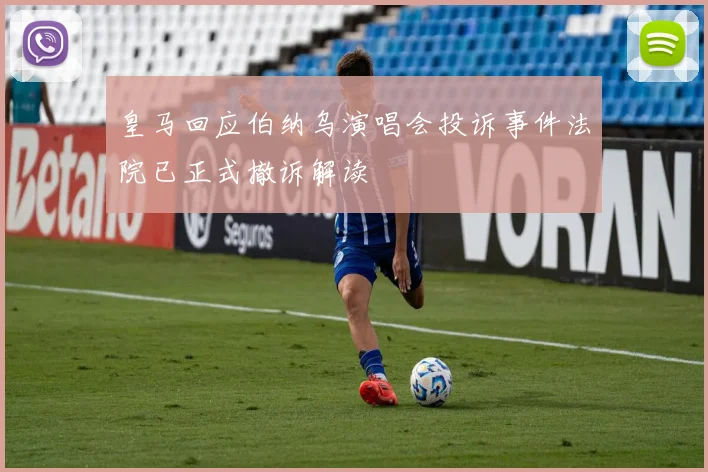 皇马回应伯纳乌演唱会投诉事件法院已正式撤诉解读
