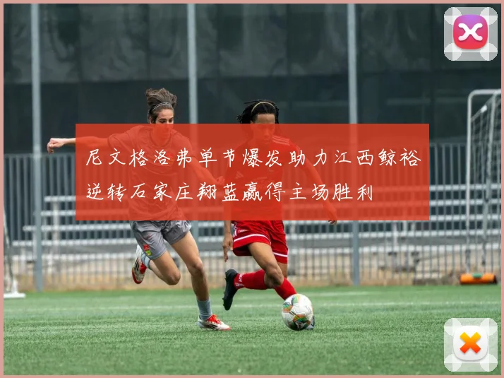 尼文格洛弗单节爆发助力江西鲸裕逆转石家庄翔蓝赢得主场胜利