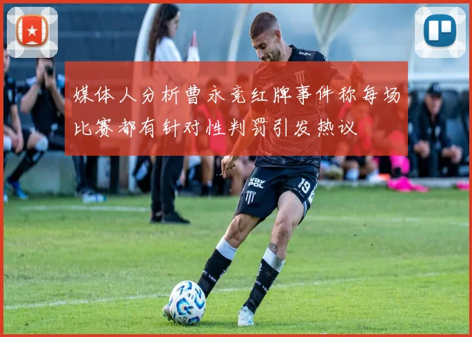 媒体人分析曹永竞红牌事件称每场比赛都有针对性判罚引发热议