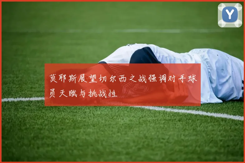 莫耶斯展望切尔西之战强调对手球员天赋与挑战性